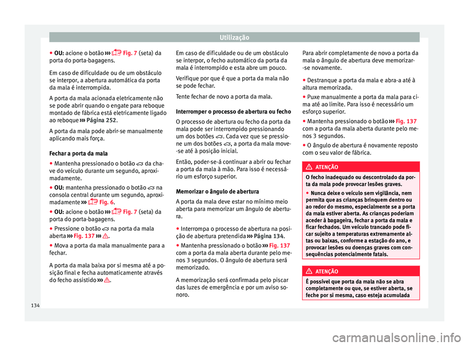 Seat Alhambra 2018 Manual do proprietário (in Portuguese) Utilização
● OU: ac ione o botão
›
›
› Fig. 7 (seta) da
porta do porta-bagagens.
Em caso de dificuldade ou de um obstáculo
se interpor, a abertura automática da porta
da mala é inte Seat Alhambra 2018 Manual do proprietário (in Portuguese) Utilização
● OU: ac ione o botão
›
›
› Fig. 7 (seta) da
porta do porta-bagagens.
Em caso de dificuldade ou de um obstáculo
se interpor, a abertura automática da porta
da mala é inte
