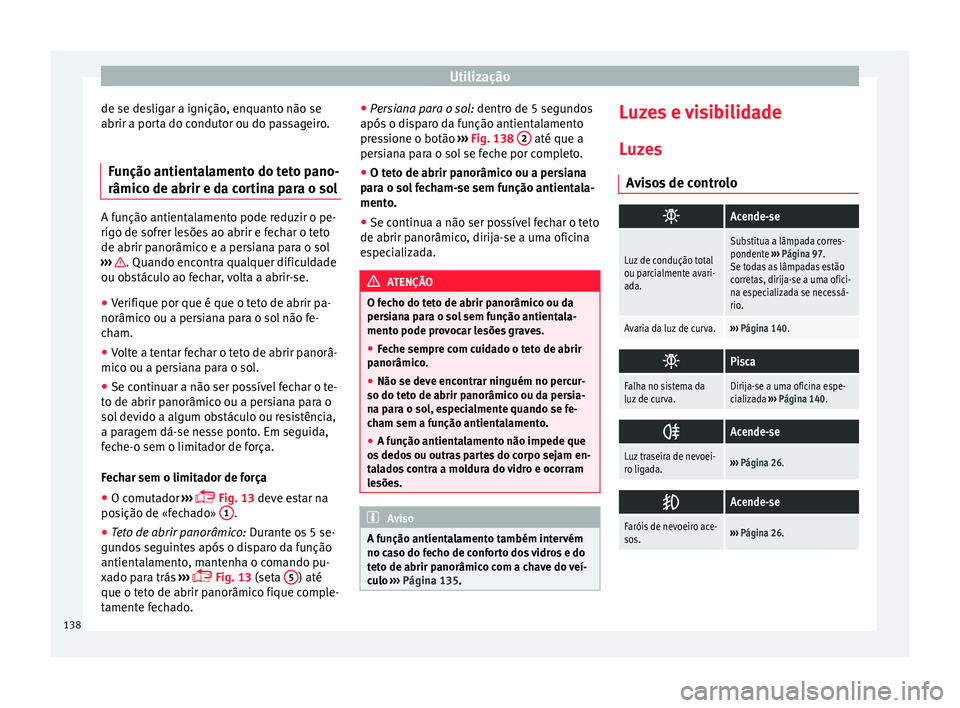 Seat Alhambra 2018 Manual do proprietário (in Portuguese) Utilização
de se desligar a ignição, enquanto não se
abrir a por t
a do c
ondutor ou do passageiro.
Função antientalamento do teto pano-
râmico de abrir e da c
ortina para o solA função ant Seat Alhambra 2018 Manual do proprietário (in Portuguese) Utilização
de se desligar a ignição, enquanto não se
abrir a por t
a do c
ondutor ou do passageiro.
Função antientalamento do teto pano-
râmico de abrir e da c
ortina para o solA função ant