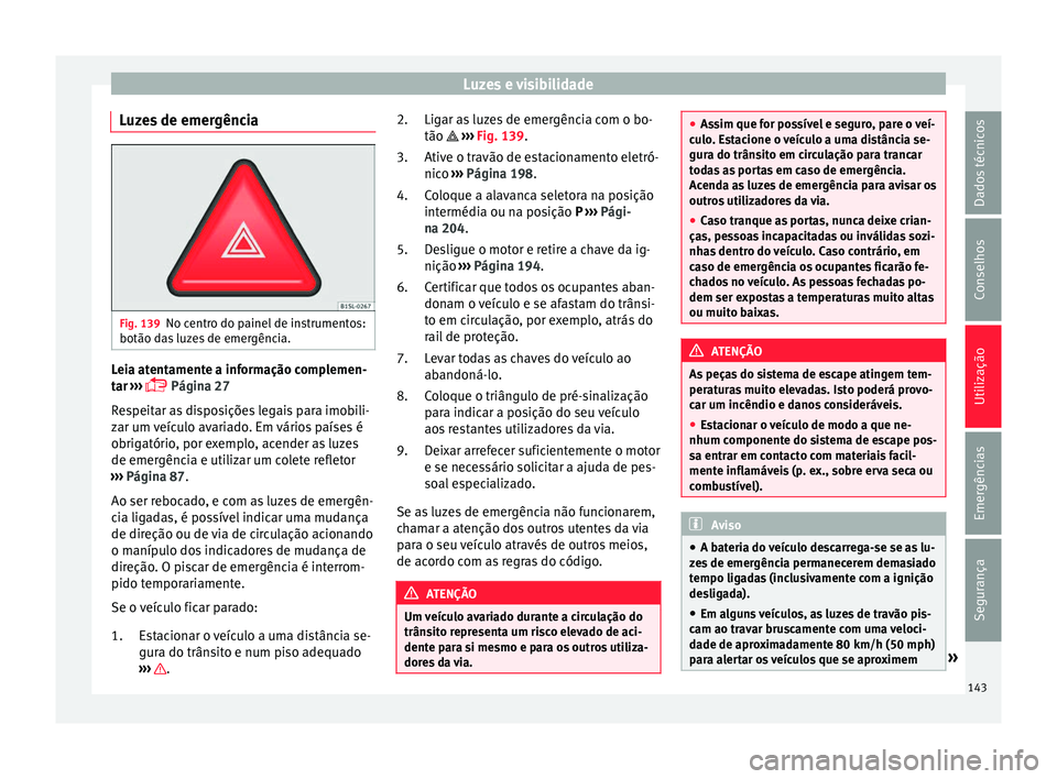 Seat Alhambra 2018 Manual do proprietário (in Portuguese) Luzes e visibilidade
Luzes de emergência Fig. 139
No centro do painel de instrumentos:
botão d a
s
luzes de emergência. Leia atentamente a informação complemen-
t
ar
›
›› Página 27
Seat Alhambra 2018 Manual do proprietário (in Portuguese) Luzes e visibilidade
Luzes de emergência Fig. 139
No centro do painel de instrumentos:
botão d a
s
luzes de emergência. Leia atentamente a informação complemen-
t
ar
›
›› Página 27