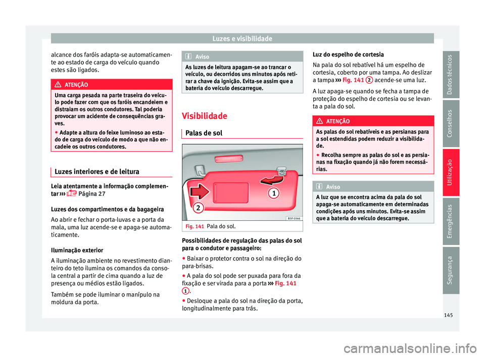 Seat Alhambra 2018 Manual do proprietário (in Portuguese) Luzes e visibilidade
alcance dos faróis adapta-se automaticamen-
t e ao e
s
tado de carga do veículo quando
estes são ligados. ATENÇÃO
Uma carga pesada na parte traseira do veícu-
lo pode faz er Seat Alhambra 2018 Manual do proprietário (in Portuguese) Luzes e visibilidade
alcance dos faróis adapta-se automaticamen-
t e ao e
s
tado de carga do veículo quando
estes são ligados. ATENÇÃO
Uma carga pesada na parte traseira do veícu-
lo pode faz er