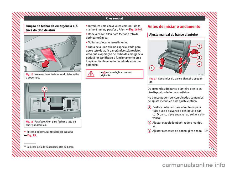 Seat Alhambra 2018 Manual do proprietário (in Portuguese) O essencial
Função de fechar de emergência elé-
tric a do t
et
o de abrirFig. 15
No revestimento interior do teto: retire
a c o
ber
tura. Fig. 16
Parafuso Allen para fechar o teto de
abrir p anor Seat Alhambra 2018 Manual do proprietário (in Portuguese) O essencial
Função de fechar de emergência elé-
tric a do t
et
o de abrirFig. 15
No revestimento interior do teto: retire
a c o
ber
tura. Fig. 16
Parafuso Allen para fechar o teto de
abrir p anor