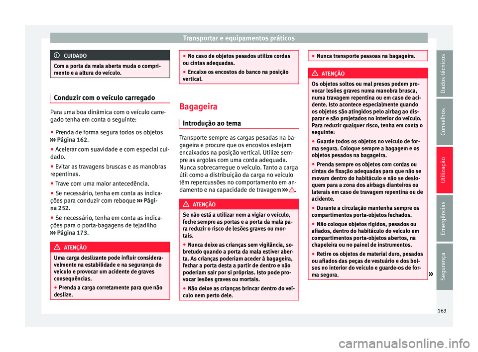 Seat Alhambra 2018 Manual do proprietário (in Portuguese) Transportar e equipamentos práticos
CUIDADO
Com a porta da mala aberta muda o compri-
mento e a a lt
ura do veículo.Conduzir com o veículo carregado
Para uma boa dinâmica com o veículo carre-
ga
Seat Alhambra 2018 Manual do proprietário (in Portuguese) Transportar e equipamentos práticos
CUIDADO
Com a porta da mala aberta muda o compri-
mento e a a lt
ura do veículo.Conduzir com o veículo carregado
Para uma boa dinâmica com o veículo carre-
ga