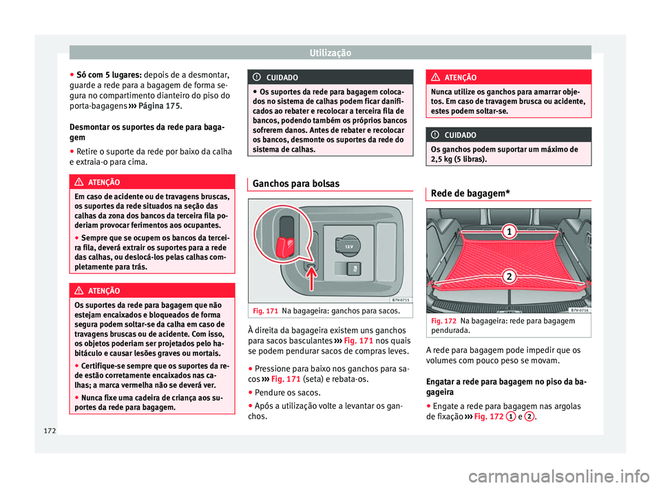Seat Alhambra 2018  Manual do proprietário (in Portuguese)  Utilização
● Só c om 5 lug
ar
es: depois de a desmontar,
guarde a rede para a bagagem de forma se-
gura no compartimento dianteiro do piso do
porta-bagagens  ››› Página 175.
Desmontar os s