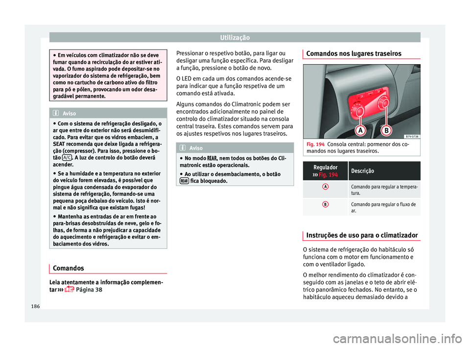 Seat Alhambra 2018  Manual do proprietário (in Portuguese)  Utilização
●
Em v eíc
ulos com climatizador não se deve
fumar quando a recirculação do ar estiver ati-
vada. O fumo aspirado pode depositar-se no
vaporizador do sistema de refrigeração, bem
