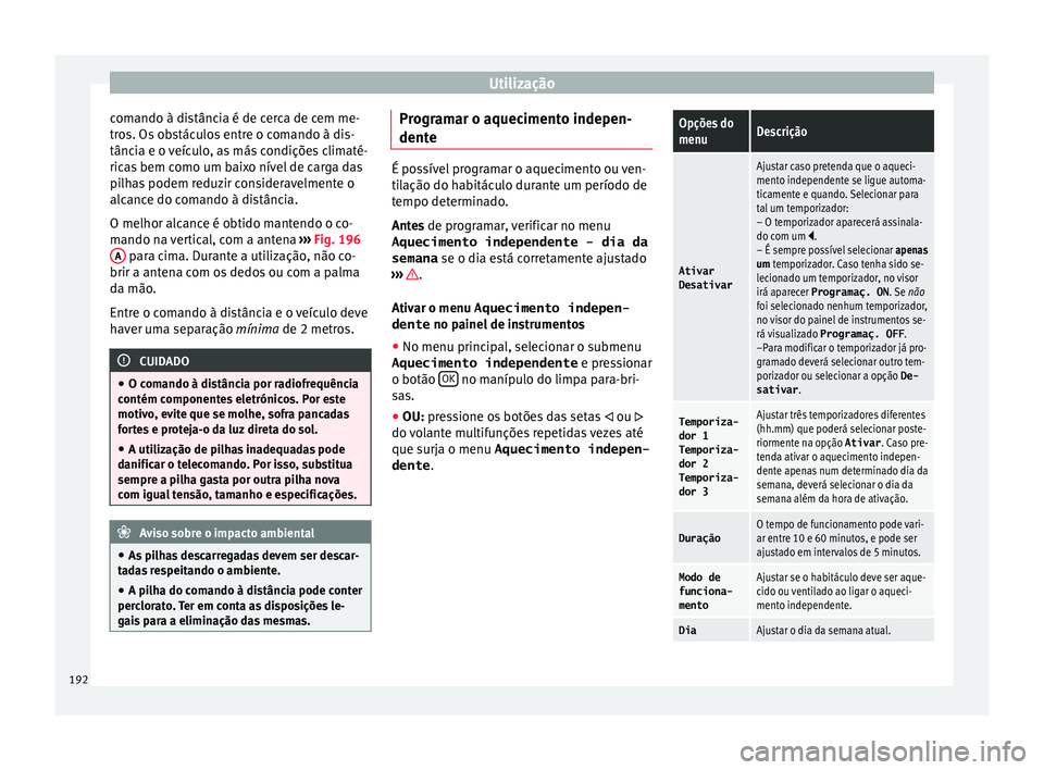 Seat Alhambra 2018  Manual do proprietário (in Portuguese)  Utilização
comando à distância é de cerca de cem me-
tr o
s. Os
 obstáculos entre o comando à dis-
tância e o veículo, as más condições climaté-
ricas bem como um baixo nível de carga da