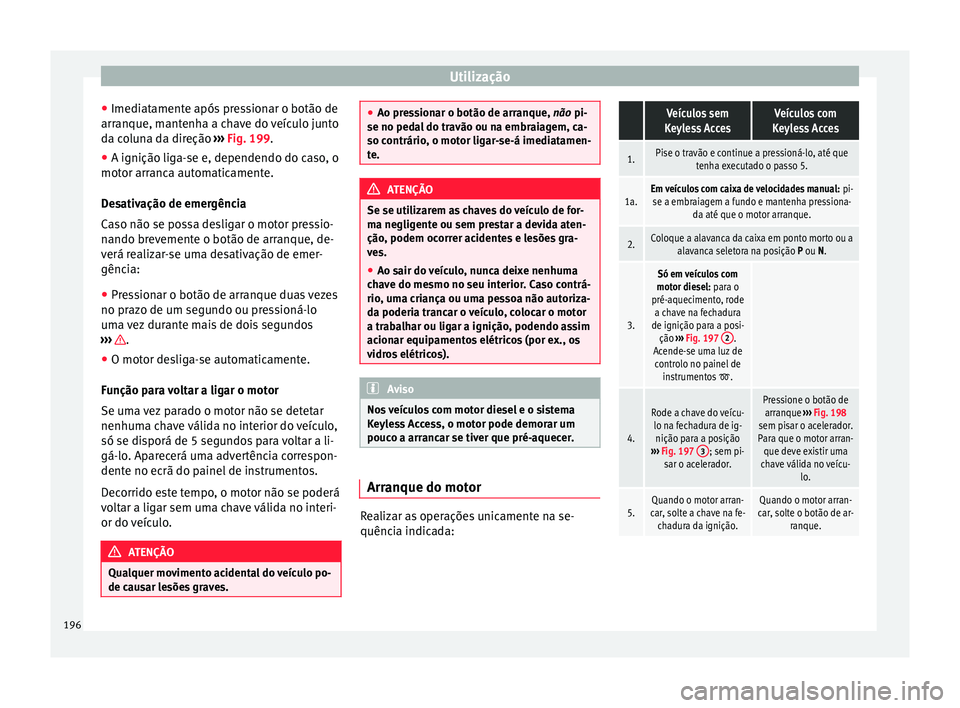 Seat Alhambra 2018  Manual do proprietário (in Portuguese)  Utilização
● Imedi at
ament
e após pressionar o botão de
arranque, mantenha a chave do veículo junto
da coluna da direção  ››› Fig. 199.
● A ignição liga-se e, dependendo do caso, o