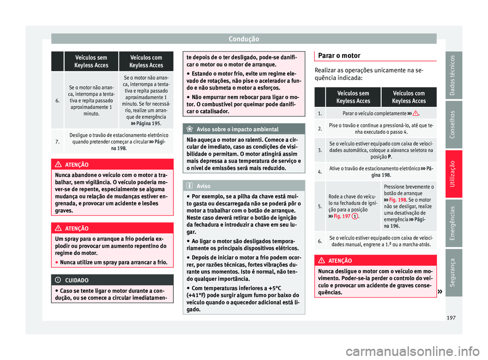 Seat Alhambra 2018  Manual do proprietário (in Portuguese)  Condução Veículos sem
Keyless AccesVeículos com
Keyless Acces
6.
Se o motor não arran-
ca, interrompa a tenta- tiva e repita passadoaproximadamente 1 minuto.
Se o motor não arran-
ca, interrompa