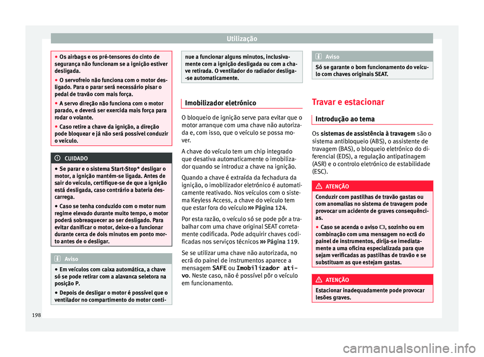 Seat Alhambra 2018  Manual do proprietário (in Portuguese)  Utilização
●
Os airb ag
s e os pré-tensores do cinto de
segurança não funcionam se a ignição estiver
desligada.
● O servofreio não funciona com o motor des-
ligado
 . Para o parar será ne