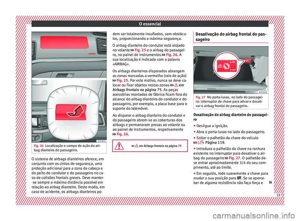 Seat Alhambra 2018  Manual do proprietário (in Portuguese)  O essencial
Fig. 26
Localização e campo de ação do air-
b ag di
ant
eiro do passageiro. O sistema de airbags dianteiros oferece, em
c
onju
nt

o com os cintos de segurança, uma
proteção adicion