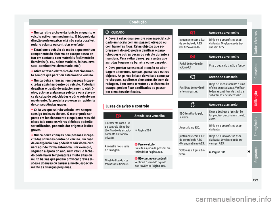 Seat Alhambra 2018  Manual do proprietário (in Portuguese)  Condução
●
Nunc a r
etire a chave da ignição enquanto o
veículo estiver em movimento. O bloqueio da
direção pode encaixar e já não seria possível
rodar o volante ou controlar o veículo.
