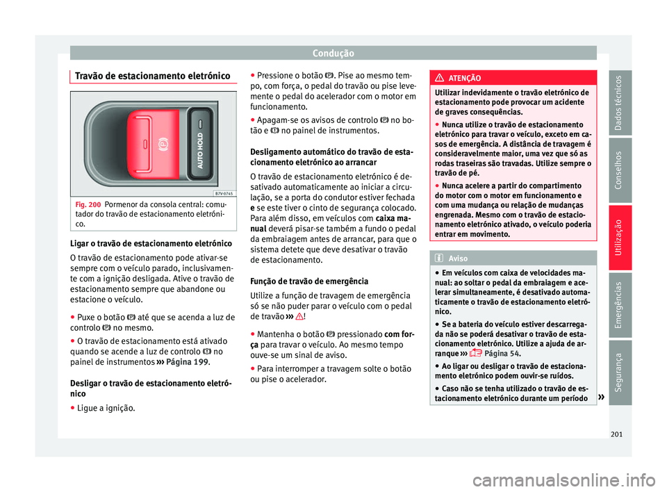 Seat Alhambra 2018  Manual do proprietário (in Portuguese)  Condução
Travão de estacionamento eletrónico Fig. 200
Pormenor da consola central: comu-
t a
dor do tr
avão de estacionamento eletróni-
co. Ligar o travão de estacionamento eletrónico
O tr
av