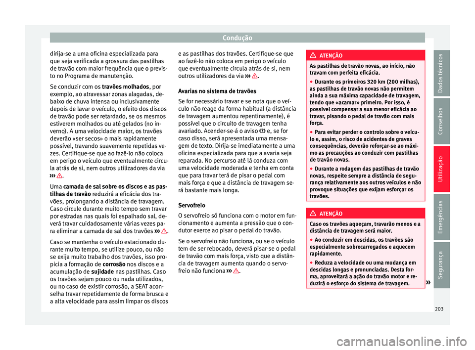 Seat Alhambra 2018  Manual do proprietário (in Portuguese)  Condução
dirija-se a uma oficina especializada para
que sej a 
v
erificada a grossura das pastilhas
de travão com maior frequência que o previs-
to no Programa de manutenção.
Se conduzir com os 