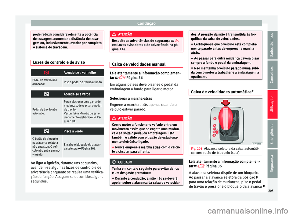 Seat Alhambra 2018  Manual do proprietário (in Portuguese)  Condução
pode reduzir consideravelmente a potência
de trav
ag
em, aumentar a distância de trava-
gem ou, inclusivamente, avariar por completo
o sistema de travagem. Luzes de controlo e de aviso
