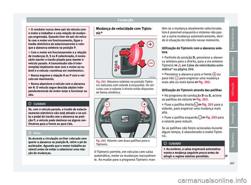 Seat Alhambra 2018  Manual do proprietário (in Portuguese)  Condução
●
O condut or nu
nca deve sair do veículo com
o motor a trabalhar e uma relação de mudan-
ças engrenada. Quando tiver de sair do veícu-
lo com o motor em funcionamento, ligue o
trav