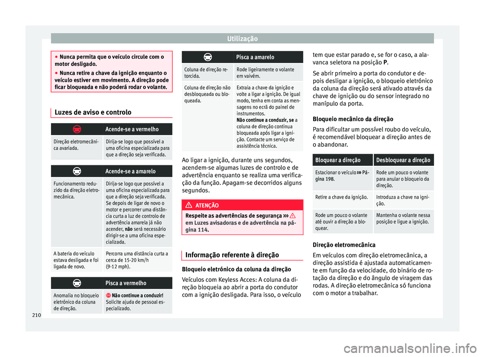 Seat Alhambra 2018  Manual do proprietário (in Portuguese)  Utilização
●
Nunc a permit
a que o veículo circule com o
motor desligado.
● Nunca retire a chave da ignição enquanto o
veícu
 lo estiver em movimento. A direção pode
ficar bloqueada e não