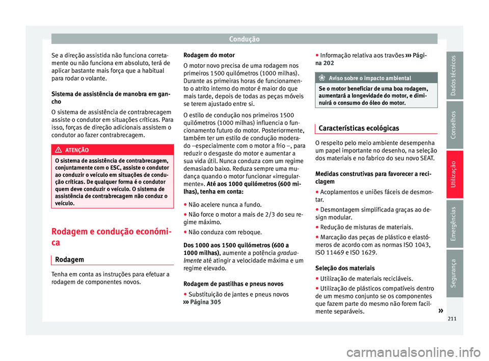 Seat Alhambra 2018  Manual do proprietário (in Portuguese)  Condução
Se a direção assistida não funciona correta-
ment e ou não f
u
nciona em absoluto, terá de
aplicar bastante mais força que a habitual
para rodar o volante.
Sistema de assistência de 