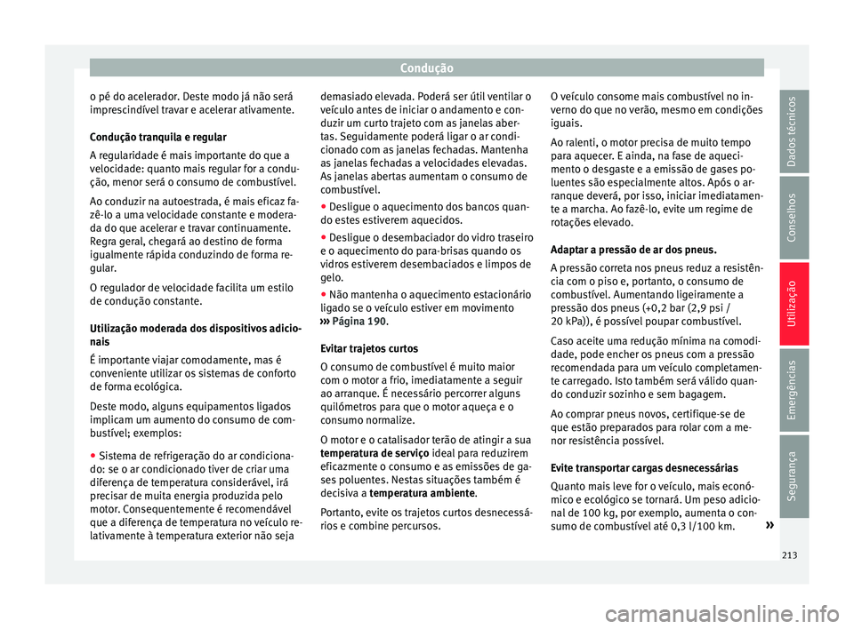 Seat Alhambra 2018  Manual do proprietário (in Portuguese)  Condução
o pé do acelerador. Deste modo já não será
impr e
s
cindível travar e acelerar ativamente.
Condução tranquila e regular
A regularidade é mais importante do que a
velocidade: quanto 