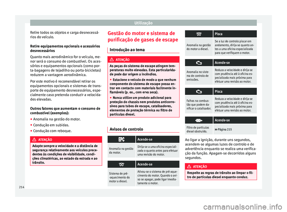 Seat Alhambra 2018  Manual do proprietário (in Portuguese)  Utilização
Retire todos os objetos e carga desnecessá-
rio s
 do 
veículo.
Retire equipamentos opcionais e acessórios
desnecessários
Quanto mais aerodinâmico for o veículo, me-
nor será o con