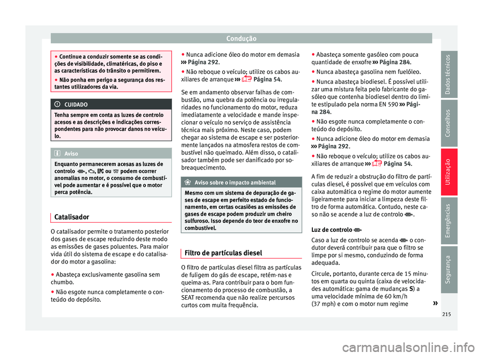 Seat Alhambra 2018  Manual do proprietário (in Portuguese)  Condução
●
Continue a c onduz
ir somente se as condi-
ções de visibilidade, climatéricas, do piso e
as características do trânsito o permitirem.
● Não ponha em perigo a segurança dos res-