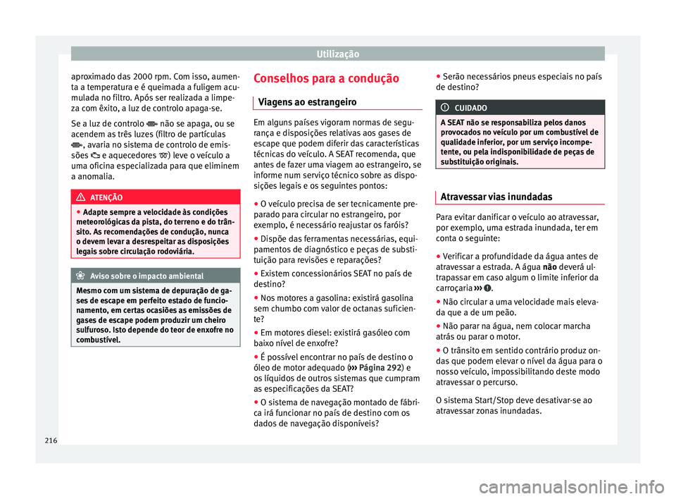 Seat Alhambra 2018  Manual do proprietário (in Portuguese)  Utilização
aproximado das 2000 rpm. Com isso, aumen-
t a a t
emper
atura e é queimada a fuligem acu-
mulada no filtro. Após ser realizada a limpe-
za com êxito, a luz de controlo apaga-se.
Se a l