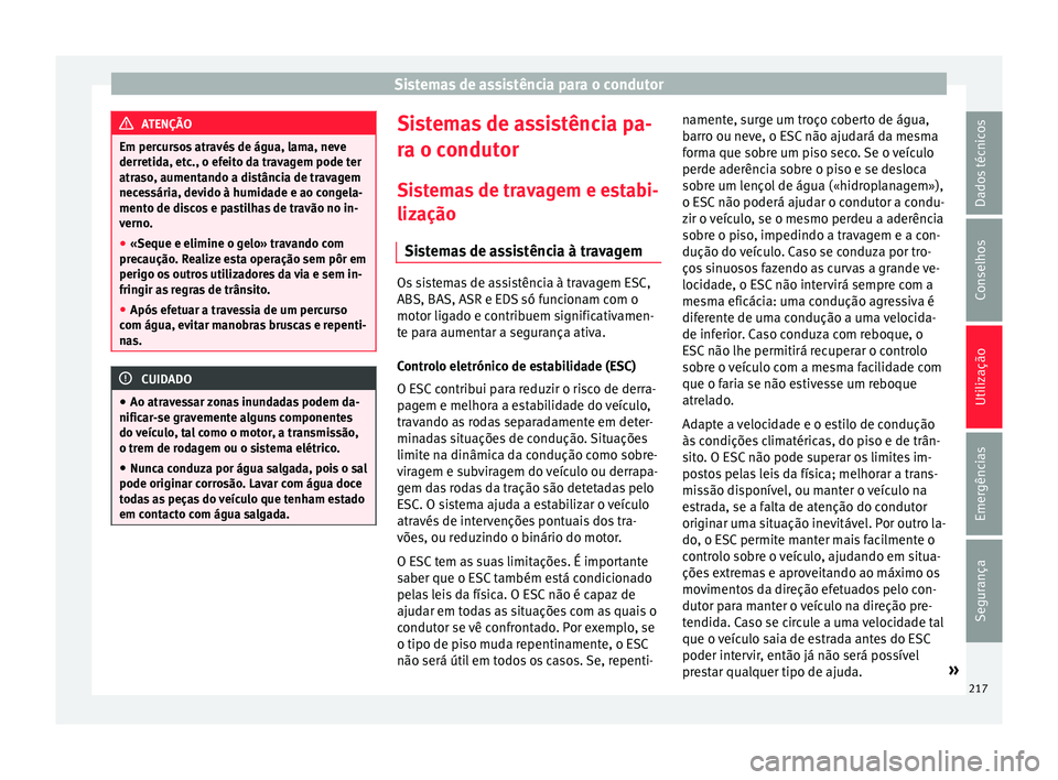 Seat Alhambra 2018  Manual do proprietário (in Portuguese)  Sistemas de assistência para o condutor
ATENÇÃO
Em percursos através de água, lama, neve
derretid a, et
c., o efeito da travagem pode ter
atraso, aumentando a distância de travagem
necessária, 