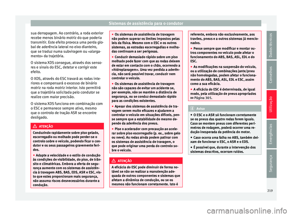 Seat Alhambra 2018  Manual do proprietário (in Portuguese)  Sistemas de assistência para o condutor
sua derrapagem. Ao contrário, a roda exterior
r ec
e
be menos binário motriz do que poderia
transmitir. Este efeito provoca uma perda glo-
bal de aderência 