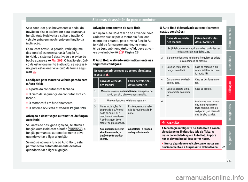 Seat Alhambra 2018  Manual do proprietário (in Portuguese)  Sistemas de assistência para o condutor
Se o condutor pisa brevemente o pedal do
tr avão ou pi
s
a o acelerador para arrancar, a
função Auto Hold volta a soltar o travão. O
veículo entra em movi