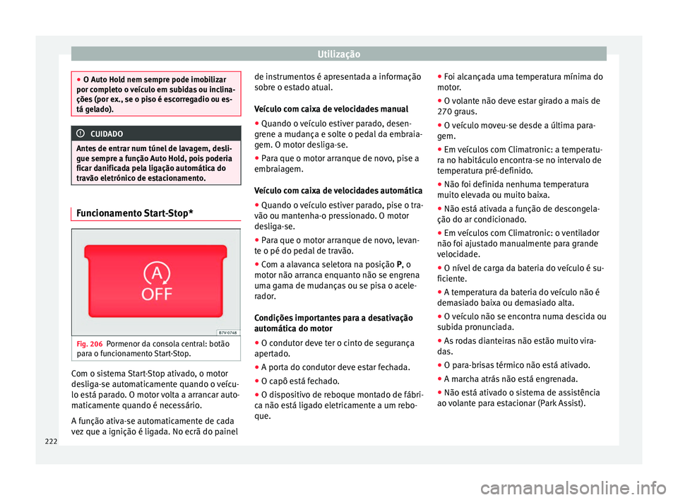 Seat Alhambra 2018  Manual do proprietário (in Portuguese)  Utilização
●
O Auto Ho l
d nem sempre pode imobilizar
por completo o veículo em subidas ou inclina-
ções (por ex., se o piso é escorregadio ou es-
tá gelado). CUIDADO
Antes de entrar num tún