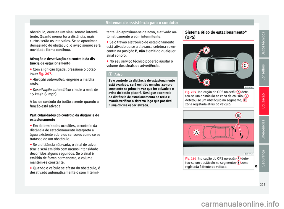Seat Alhambra 2018  Manual do proprietário (in Portuguese)  Sistemas de assistência para o condutor
obstáculo, ouve-se um sinal sonoro intermi-
t ent
e. Quant
o menor for a distância, mais
curtos serão os intervalos. Se se aproximar
demasiado do obstáculo