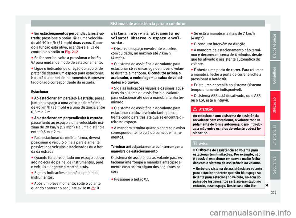 Seat Alhambra 2018  Manual do proprietário (in Portuguese)  Sistemas de assistência para o condutor
● Em e s
t
acionamentos perpendiculares à es-
trada: pressione o botão    a uma velocida-
de até 50 km/h (31 mph) duas vezes . Quan-
do a função est