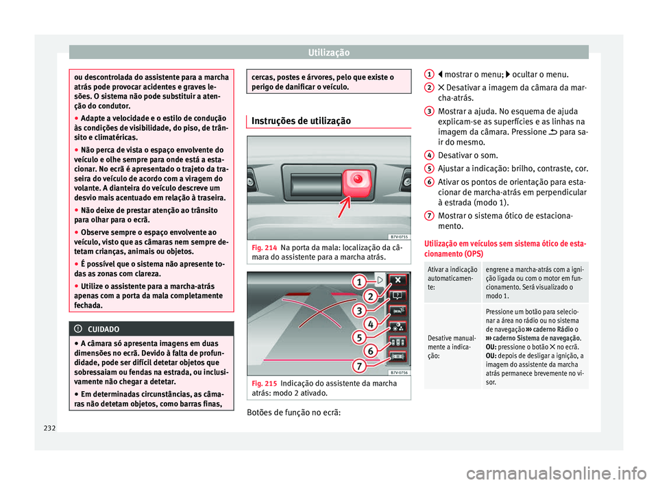 Seat Alhambra 2018  Manual do proprietário (in Portuguese)  Utilização
ou descontrolada do assistente para a marcha
atrás pode pr
o
vocar acidentes e graves le-
sões. O sistema não pode substituir a aten-
ção do condutor.
● Adapte a velocidade e o est