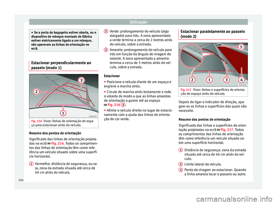 Seat Alhambra 2018  Manual do proprietário (in Portuguese)  Utilização
●
Se a port a d
a bagageira estiver aberta, ou o
dispositivo de reboque montado de fábrica
estiver eletricamente ligado a um reboque,
não aparecem as linhas de orientação no
ecrã. 