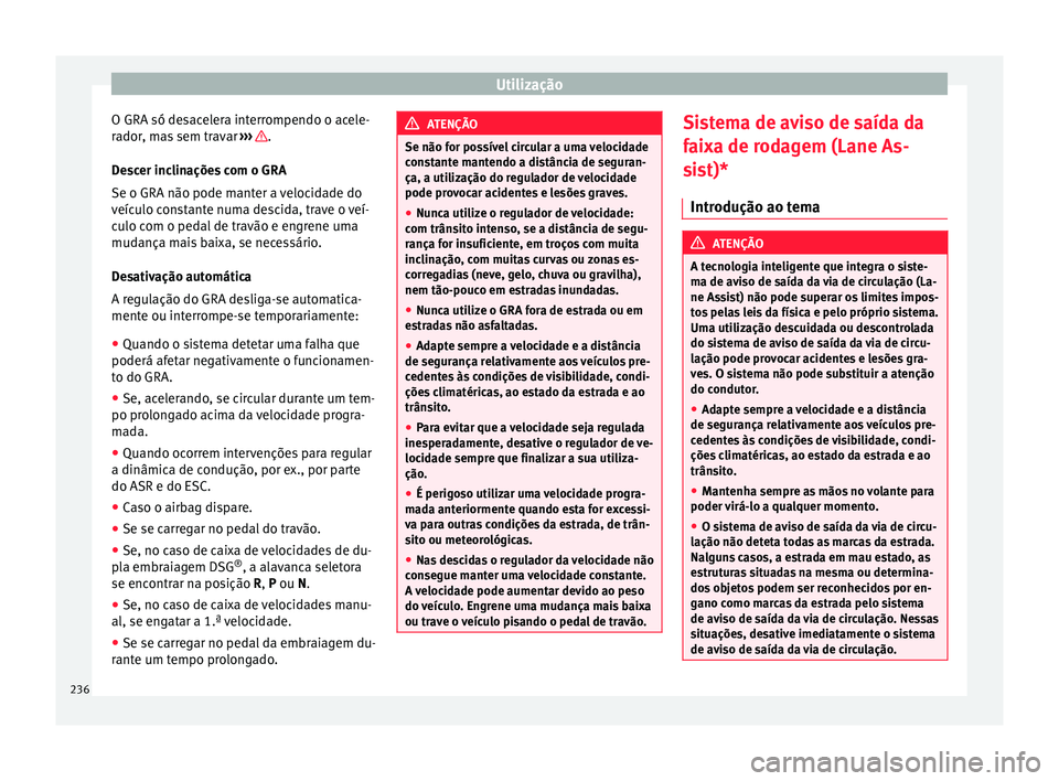 Seat Alhambra 2018  Manual do proprietário (in Portuguese)  Utilização
O GRA só desacelera interrompendo o acele-
r a
dor
, mas sem travar  ›››  .
D e
s
cer inclinações com o GRA
Se o GRA não pode manter a velocidade do
veículo constante numa desc