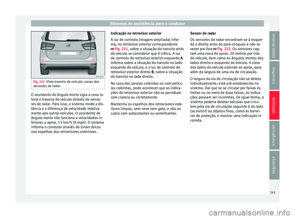 Seat Alhambra 2018 Manual do proprietário (in Portuguese) Sistemas de assistência para o condutor
Fig. 222
Vista traseira do veículo: zonas dos
sensor e
s de radar. O assistente de ângulo morto vigia a zona la-
t
er
al
e traseira do veículo através de Seat Alhambra 2018 Manual do proprietário (in Portuguese) Sistemas de assistência para o condutor
Fig. 222
Vista traseira do veículo: zonas dos
sensor e
s de radar. O assistente de ângulo morto vigia a zona la-
t
er
al
e traseira do veículo através de