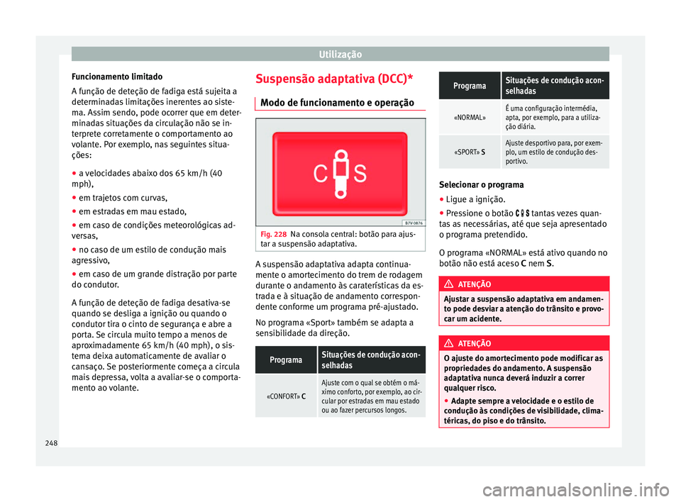 Seat Alhambra 2018 Manual do proprietário (in Portuguese) Utilização
Funcionamento limitado
A f u
nção de det
eção de fadiga está sujeita a
determinadas limitações inerentes ao siste-
ma. Assim sendo, pode ocorrer que em deter-
minadas situações d Seat Alhambra 2018 Manual do proprietário (in Portuguese) Utilização
Funcionamento limitado
A f u
nção de det
eção de fadiga está sujeita a
determinadas limitações inerentes ao siste-
ma. Assim sendo, pode ocorrer que em deter-
minadas situações d