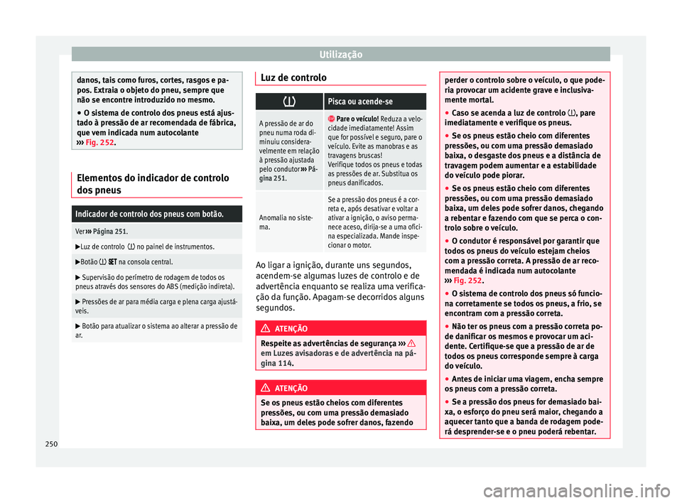 Seat Alhambra 2018  Manual do proprietário (in Portuguese)  Utilização
danos, tais como furos, cortes, rasgos e pa-
pos. Extr
ai
a o objeto do pneu, sempre que
não se encontre introduzido no mesmo.
● O sistema de controlo dos pneus está ajus-
tado à pr
