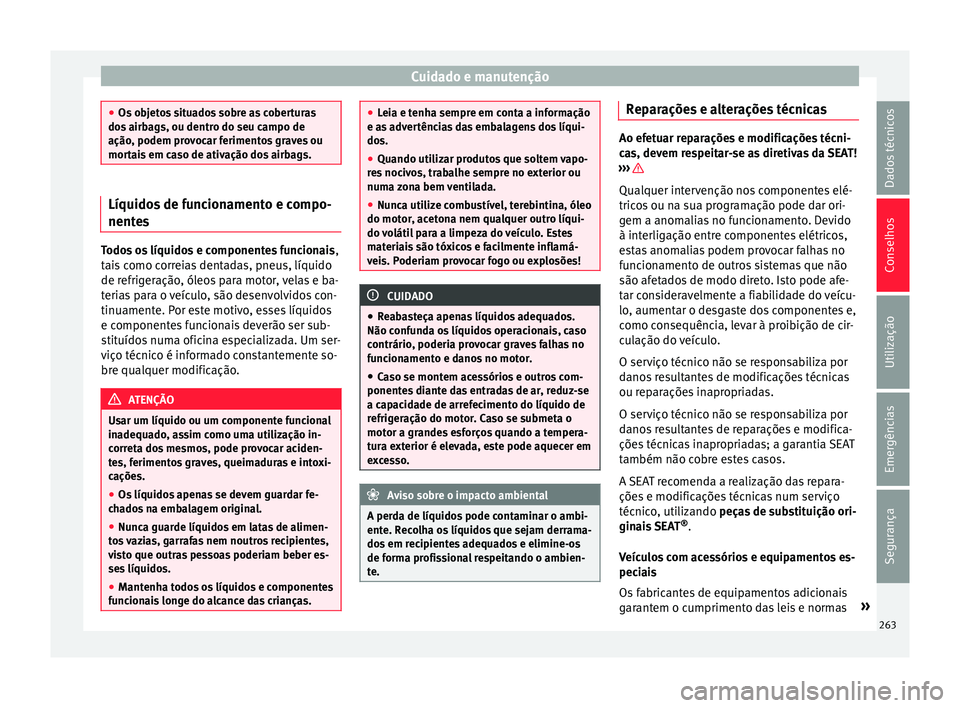 Seat Alhambra 2018  Manual do proprietário (in Portuguese)  Cuidado e manutenção
●
Os o b
jetos situados sobre as coberturas
dos airbags, ou dentro do seu campo de
ação, podem provocar ferimentos graves ou
mortais em caso de ativação dos airbags. Líqu