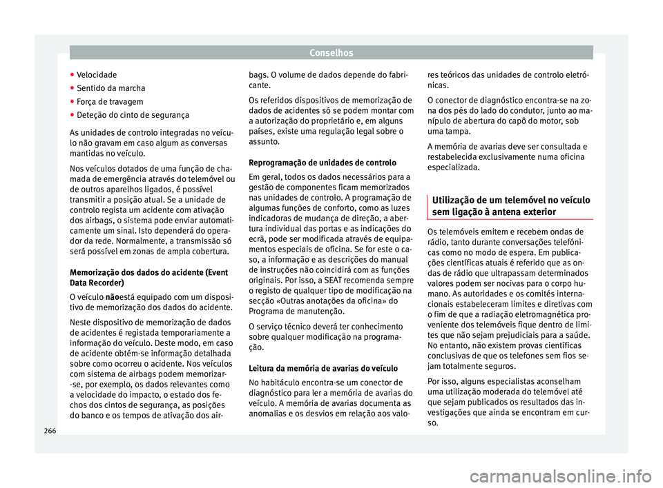 Seat Alhambra 2018  Manual do proprietário (in Portuguese)  Conselhos
● Veloc
id
ade
● Sentido da marcha
● Força de travagem
● Deteção do cinto de segurança
As unid
 ades de controlo integradas no veícu-
lo não gravam em caso algum as conversas
m