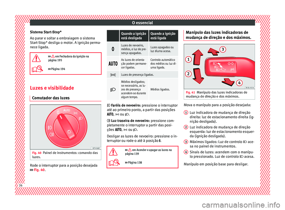 Seat Alhambra 2018  Manual do proprietário (in Portuguese)  O essencial
Sistema Start-Stop*
Ao p ar
ar e so
ltar a embraiagem o sistema
Start-Stop* desliga o motor. A ignição perma-
nece ligada.

›››  em Fechadura da ignição na
página 195
›