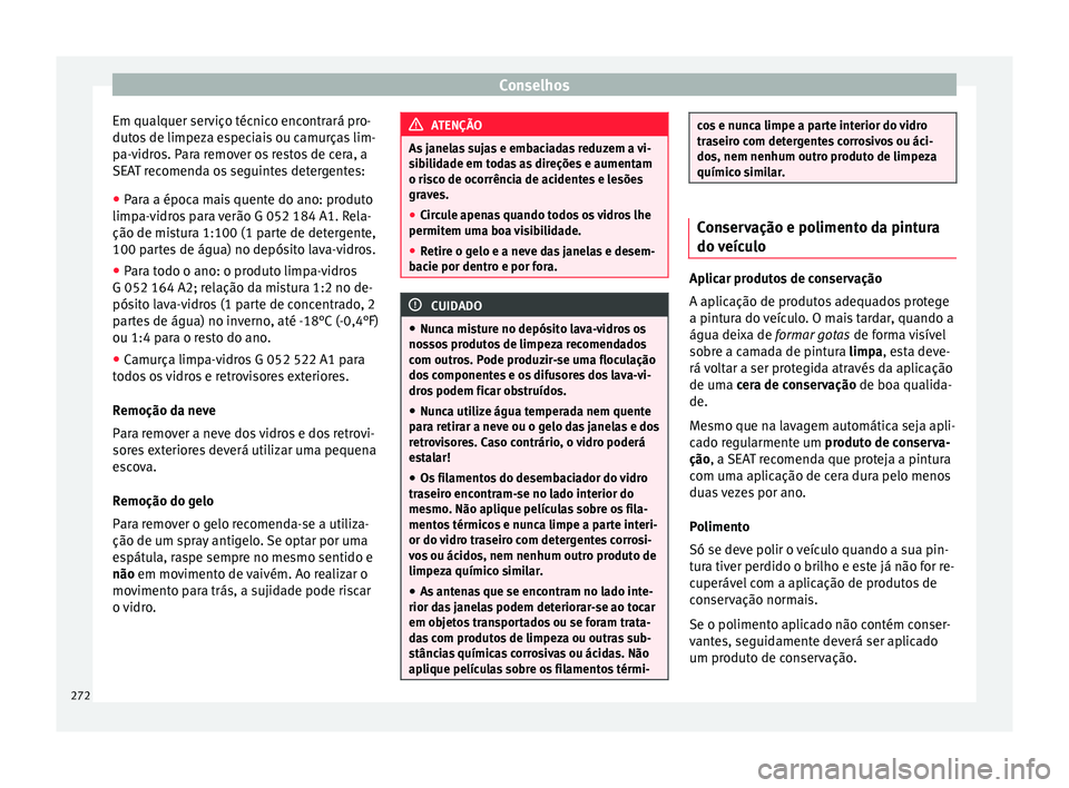 Seat Alhambra 2018  Manual do proprietário (in Portuguese)  Conselhos
Em qualquer serviço técnico encontrará pro-
dutos de limpeza especiais ou camurças lim-
pa-vidros. Para remover os restos de cera, a
SEAT recomenda os seguintes detergentes:
● Para a 