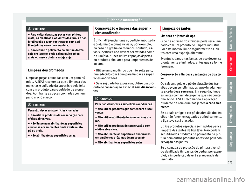 Seat Alhambra 2018  Manual do proprietário (in Portuguese)  Cuidado e manutenção
CUIDADO
● Par a ev
itar danos, as peças com pintura
mate, os plásticos e os vidros dos faróis e dos
farolins não devem ser tratados com abri-
lhantadores nem com cera dura