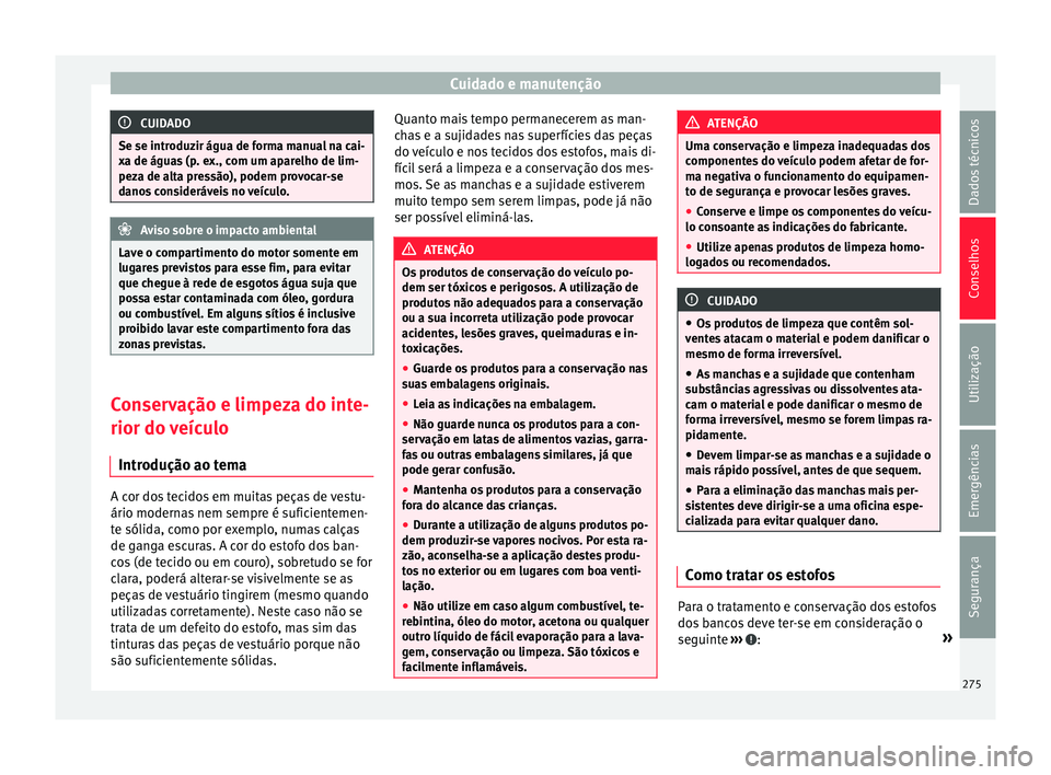 Seat Alhambra 2018  Manual do proprietário (in Portuguese)  Cuidado e manutenção
CUIDADO
Se se introduzir água de forma manual na cai-
xa de água s
 (p. ex., com um aparelho de lim-
peza de alta pressão), podem provocar-se
danos consideráveis no veículo