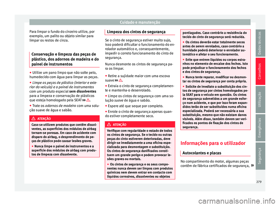 Seat Alhambra 2018  Manual do proprietário (in Portuguese)  Cuidado e manutenção
Para limpar o fundo do cinzeiro utilize, por
e x
emp
lo, um palito ou objeto similar para
limpar os restos de cinza.
Conservação e limpeza das peças de
plástic
 o, dos adorn