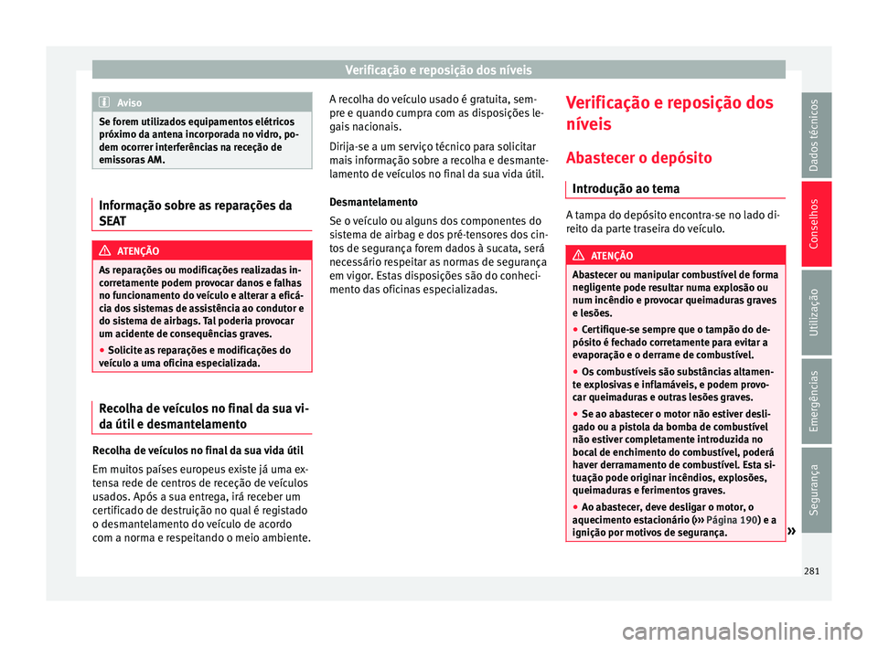 Seat Alhambra 2018  Manual do proprietário (in Portuguese)  Verificação e reposição dos níveis
Aviso
Se forem utilizados equipamentos elétricos
próximo d a ant
ena incorporada no vidro, po-
dem ocorrer interferências na receção de
emissoras AM. Infor