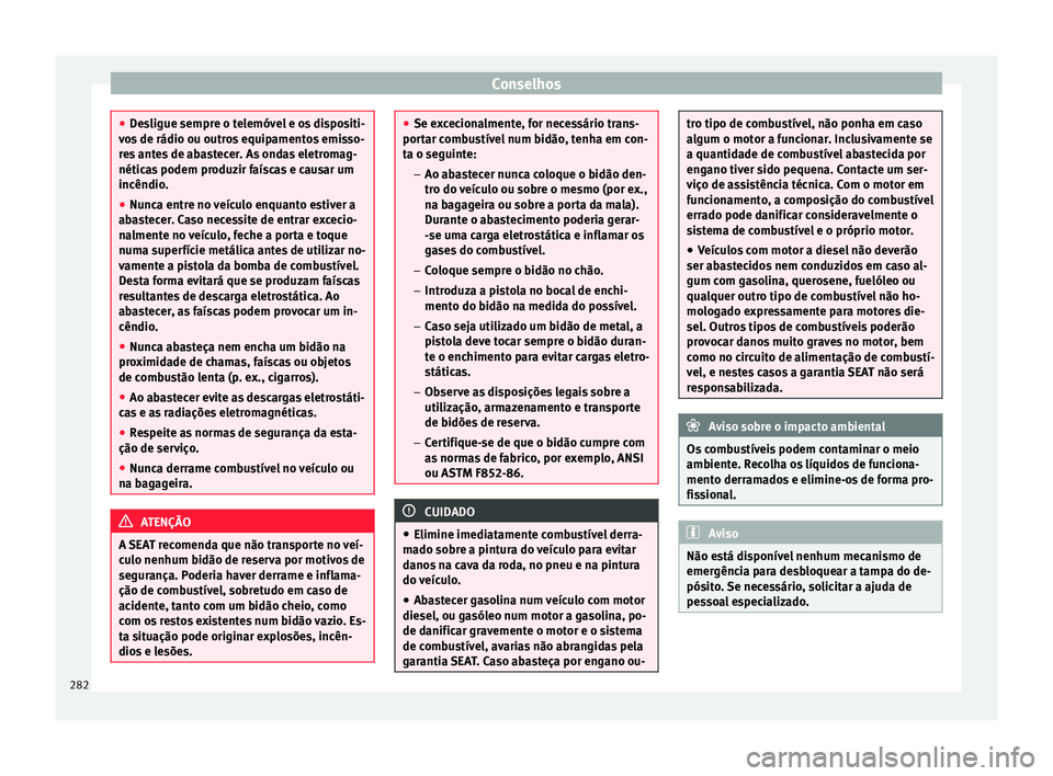 Seat Alhambra 2018  Manual do proprietário (in Portuguese)  Conselhos
●
De s
ligue sempre o telemóvel e os dispositi-
vos de rádio ou outros equipamentos emisso-
res antes de abastecer. As ondas eletromag-
néticas podem produzir faíscas e causar um
incê