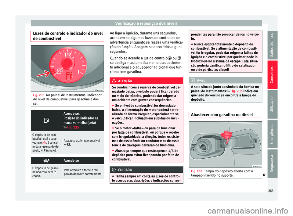 Seat Alhambra 2018  Manual do proprietário (in Portuguese)  Verificação e reposição dos níveis
Luzes de controlo e indicador do nível
de c omb
u
stívelFig. 235
No painel de instrumentos: indicador
do nív el
 de c

ombustível para gasolina e die-
sel. 