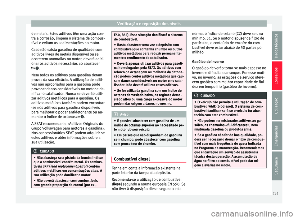 Seat Alhambra 2018  Manual do proprietário (in Portuguese)  Verificação e reposição dos níveis
de metais. Estes aditivos têm uma ação con-
tr a a c
orr
osão, limpam o sistema de combus-
tível e evitam as sedimentações no motor.
Caso não exista gas