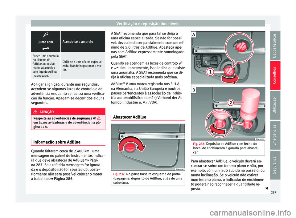 Seat Alhambra 2018  Manual do proprietário (in Portuguese)  Verificação e reposição dos níveis
Acende-se a amarelojunto com

Existe uma anomalia
no sistema de
AdBlue, ou o siste-
ma foi abastecido
com líquido AdBlue
inadequado.
Dirija-se a uma ofic