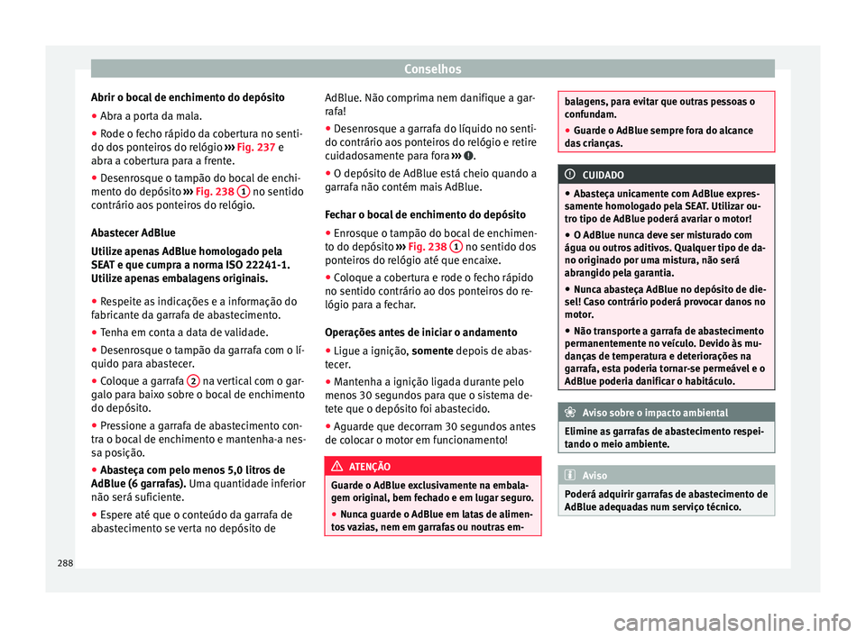 Seat Alhambra 2018  Manual do proprietário (in Portuguese)  Conselhos
Abrir o bocal de enchimento do depósito
● Abra a porta da mala.
● Rode o fecho rápido da cobertura no senti-
do do s
 pont
eiros do relógio  ››› Fig. 237 e
abra a cobertura para