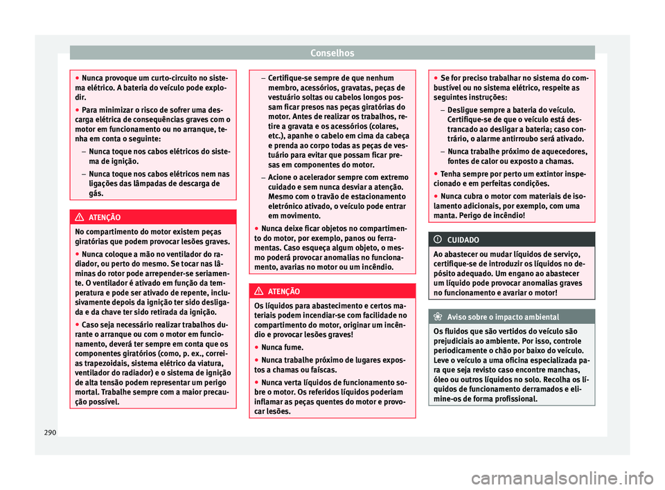Seat Alhambra 2018  Manual do proprietário (in Portuguese)  Conselhos
●
Nunc a pr
ovoque um curto-circuito no siste-
ma elétrico. A bateria do veículo pode explo-
dir.
● Para minimizar o risco de sofrer uma des-
carg
 a elétrica de consequências graves